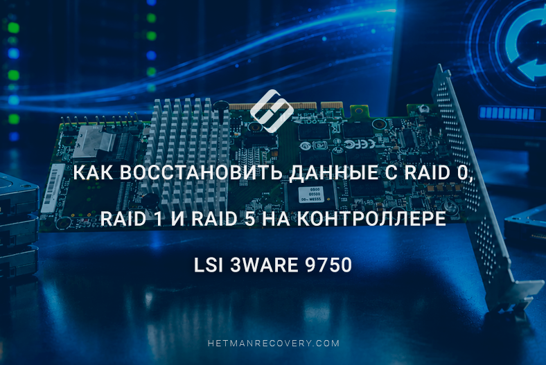 Как восстановить данные с RAID 0, RAID 1 и RAID 5 на контроллере LSI 3ware 9750 Как восстановить данные с RAID 0, RAID 1 и RAID 5 на контроллере LSI 3ware 9750